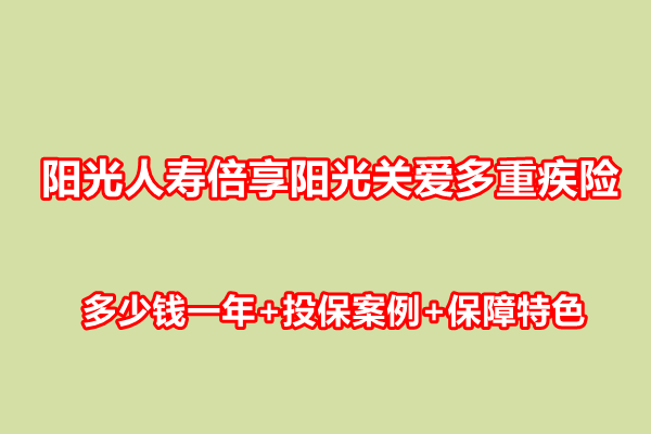 阳光人寿倍享阳光关爱多重疾险介绍，多少钱一年+投保案例+保障特色