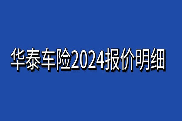 华泰车险2024报价明细查询，2024华泰车险种类价格表