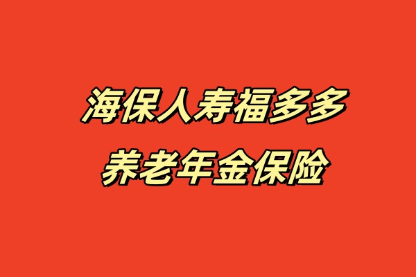 海保人寿福多多养老年金保险怎么样？5年交费能领多少钱？