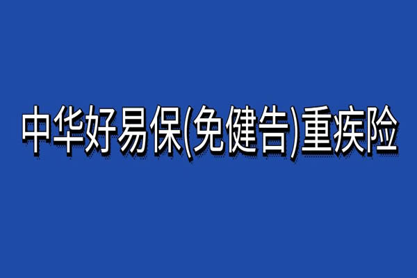 免健康告知的重疾险：中华好易保(免健告)重疾险怎么样？多少钱？