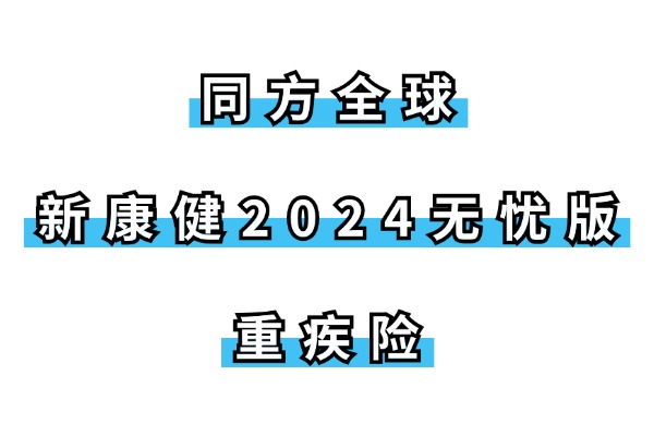 同方全球新康健2024无忧版重疾险怎么样？50万保额一年多少钱？