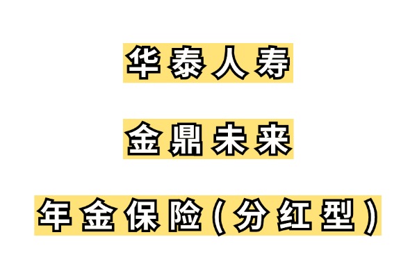 华泰人寿金鼎未来年金保险（分红型）怎么样？升级后能领多少钱？