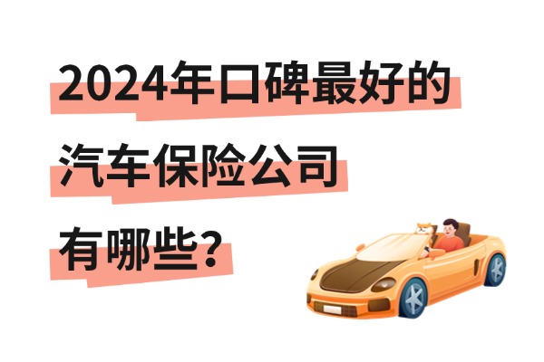 2024年口碑最好的汽车保险公司有哪些？中国车险最好十大排名表