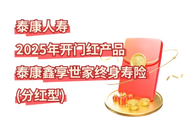 泰康2025年开门红产品来了！2025泰康开门红鑫享世家怎么样？附收益演示