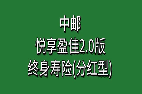 中邮悦享盈佳2.0版终身寿险(分红型)怎么样？收益如何？产品亮点