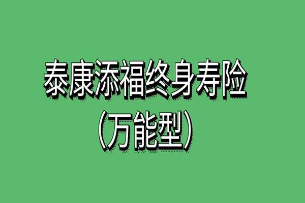 泰康添福终身寿险（万能型）怎么样？可靠吗？条款+利益演示