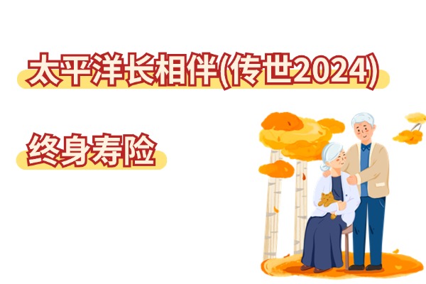 太平洋长相伴（传世2024）终身寿险怎么样？保什么？2.5%复利收益如何？