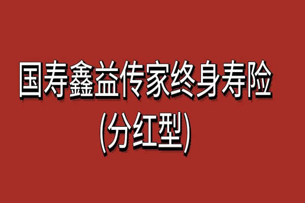 国寿鑫益传家终身寿险(分红型)最低投保？条款+利益演示+亮点