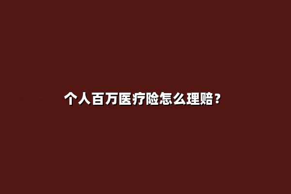 个人百万医疗险怎么理赔?个人百万医疗险多少钱?