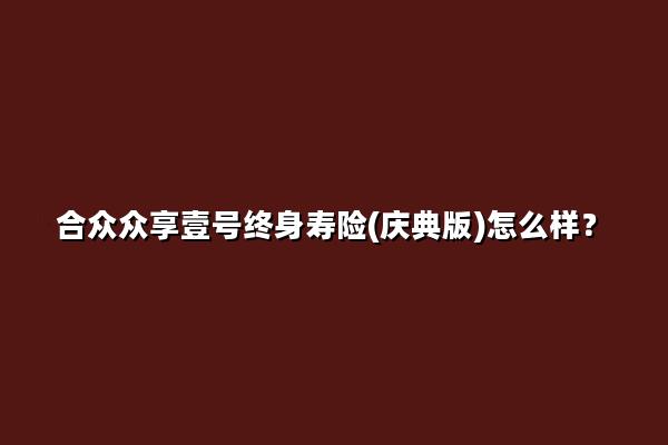 合众众享壹号终身寿险(庆典版)怎么样?收益案例演示+现金价值