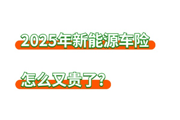 2025年新能源车险保费上涨了吗？2025年新能源车险怎么又贵了？