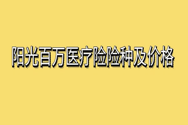 阳光百万医疗险一年多少钱？2024阳光百万医疗险险种及价格表