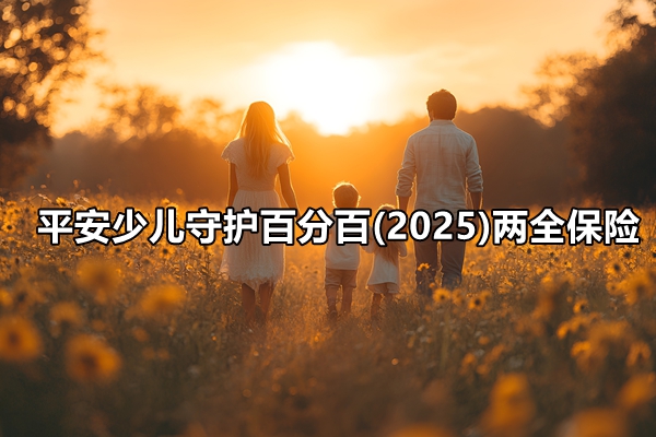 平安少儿守护百分百(2025)两全保险条款介绍，返本保终身+现金价值收益