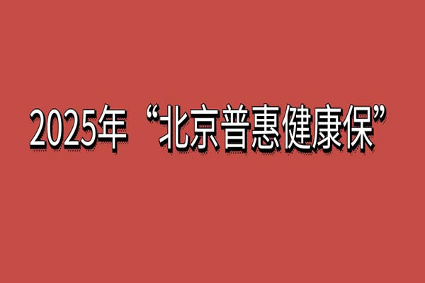 2025年度“北京普惠健康保”投保入口，2025北京普惠健康保保障范围