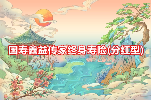 国寿鑫益传家终身寿险(分红型)条款介绍，固定2%年保额递增+现金分红