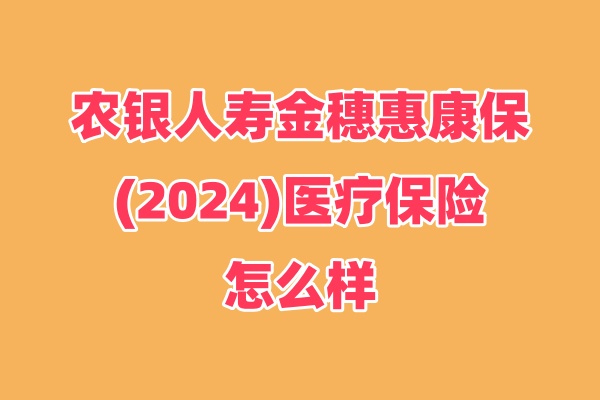 农银人寿金穗惠康保(2024)医疗保险怎么样？条款+优势+价格！