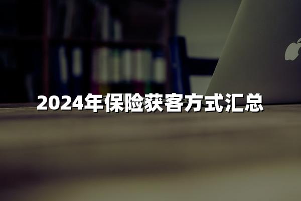 保险获客方式(2024年保险获客方式汇总)