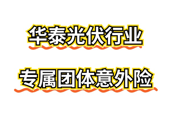 2024华泰光伏行业专属团体意外险怎么样？可无证保高空！附最新报价表