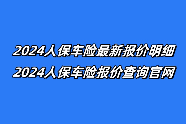 2024人保车险最新报价明细，2024人保车险报价查询官网