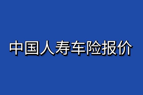 中国人寿车险2024报价明细查询，2024中国人寿车险报价