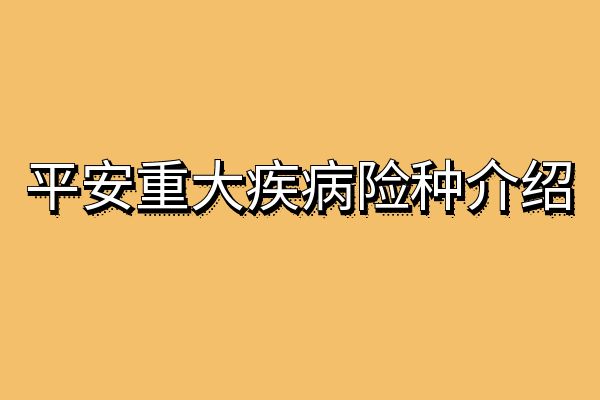 平安重大疾病险一年保费多少钱？2024平安重大疾病险种介绍