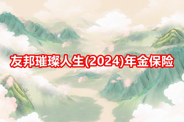 友邦璀璨人生(2024)年金保险条款介绍，附养老钱现金价值收益一览表