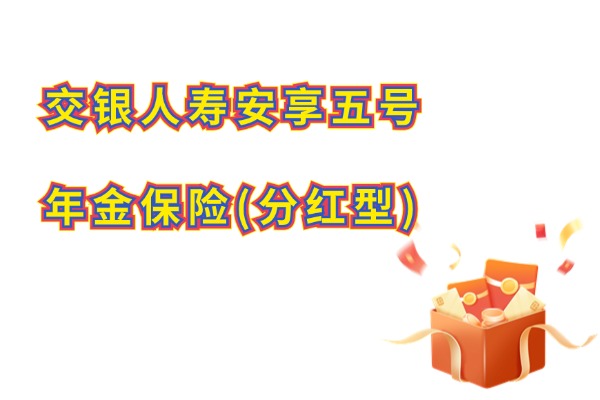 交银人寿安享五号年金保险(分红型)怎么样？最快5年起领！