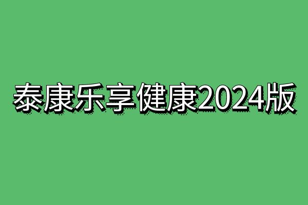 泰康乐享健康2024版每年交费多少钱?泰康乐享健康2024版的优缺点分析