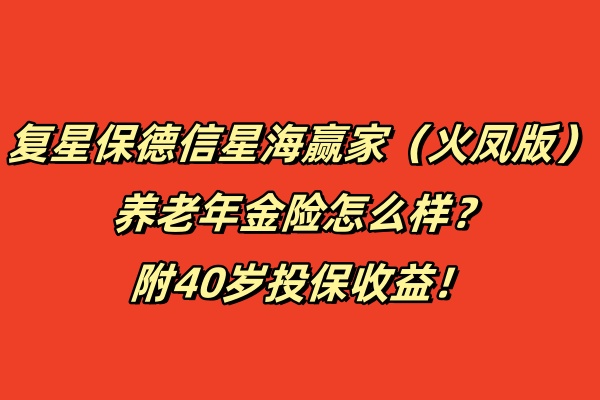 复星保德信星海赢家（火凤版）养老年金险怎么样？附40岁投保收益！