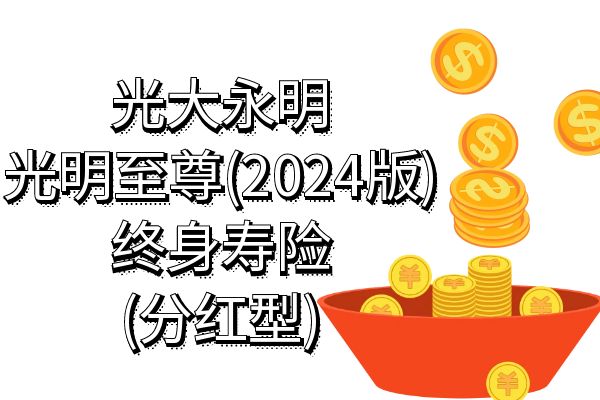 光大永明光明至尊(2024版)终身寿险(分红型)条款+亮点+现金价值