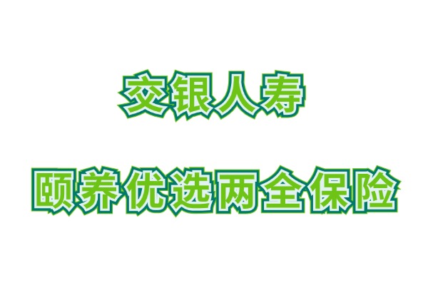 交银人寿颐养优选两全保险怎么样？满期能领多少钱？收益率有多少？