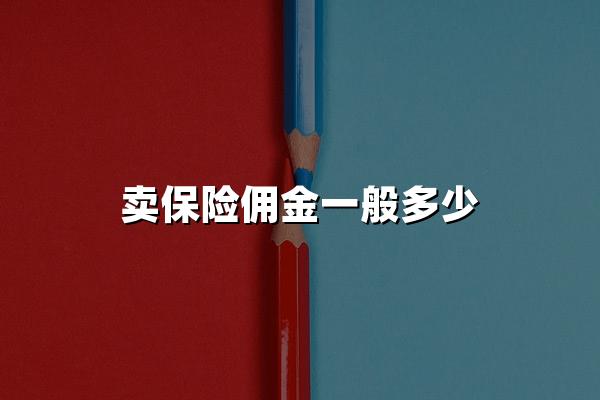 卖保险佣金一般多少(2024年卖保险佣金最新解读)