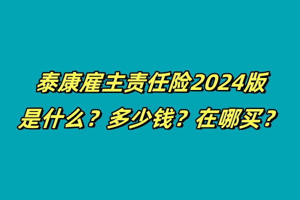 泰康雇主责任险2024版是什么？多少钱？在哪买？