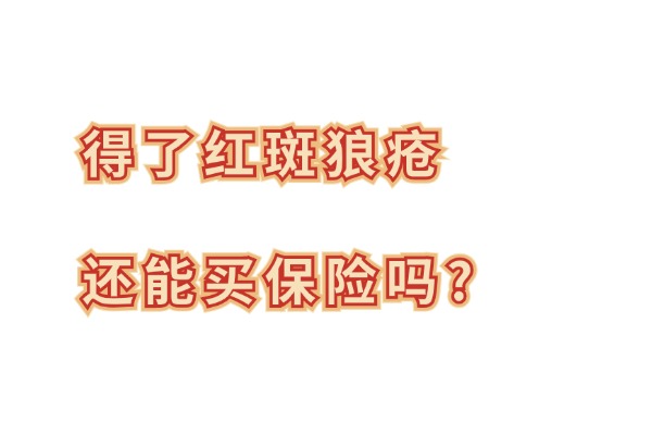 得了红斑狼疮还能买保险吗？2024得了红斑狼疮买什么保险好？