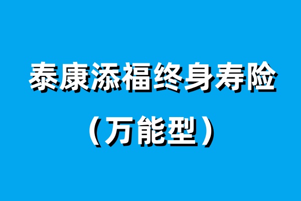 泰康添福终身寿险（万能型）产品介绍，条款怎么样？领多少钱？