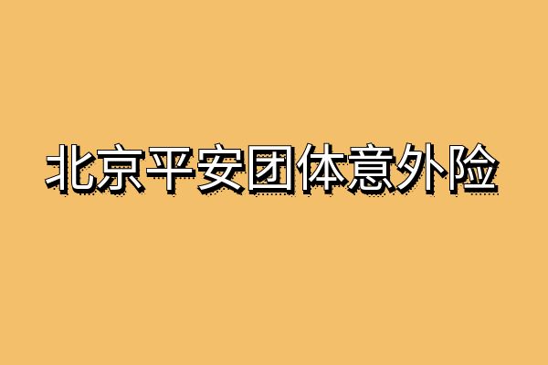 北京平安团体意外险怎么买？2024北京平安团体意外险价格+报销