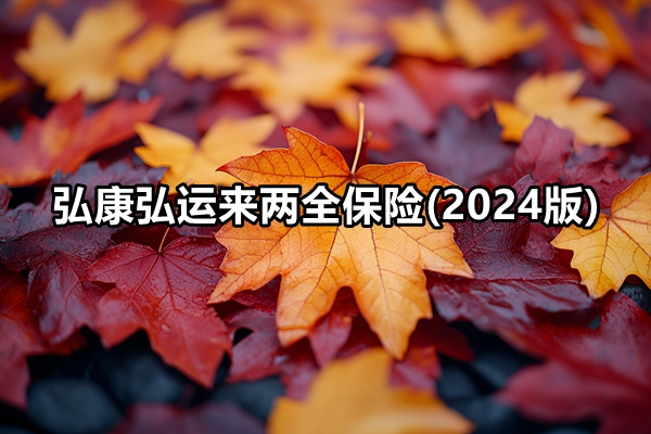 弘康弘运来两全保险(2024版)介绍，6年满期现金价值收益+保障特色