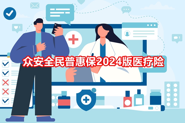 众安全民普惠保2024版医疗险产品介绍，众安全民普惠保2024版要多少钱