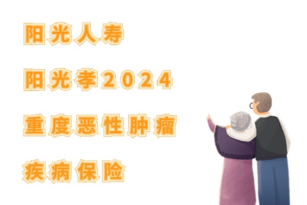 阳光人寿阳光孝2024重度恶性肿瘤疾病保险怎么样？给父母买要多少钱？