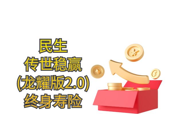 民生传世稳赢(龙耀版2.0)终身寿险值得买吗？条款+优缺点+收益