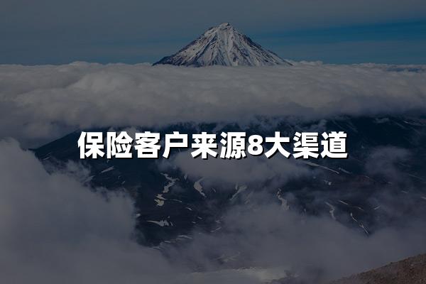 保险客户来源8大渠道(2024最新)