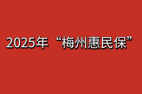 2025年度“梅州惠民保”怎么买？2025年度“梅州惠民保”投保范围