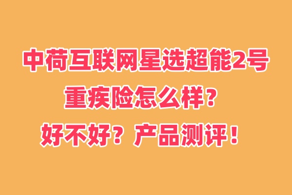 中荷互联网星选超能2号重疾险怎么样？好不好？产品测评！