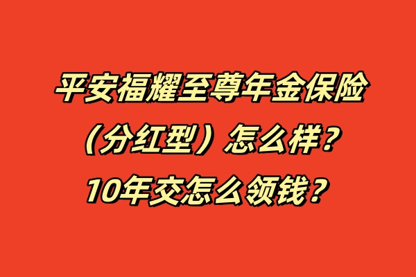 平安福耀至尊年金保险（分红型）怎么样？10年交怎么领钱？测评！