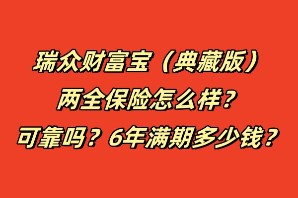 瑞众财富宝（典藏版）两全保险怎么样？可靠吗？6年满期多少钱？