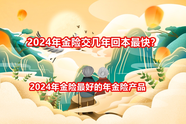 2024年金险交几年回本最快？2024年金险最好的年金险产品