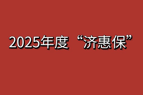 2025年度“济惠保”正式发售，2025年度“济惠保”购买+缴费时间