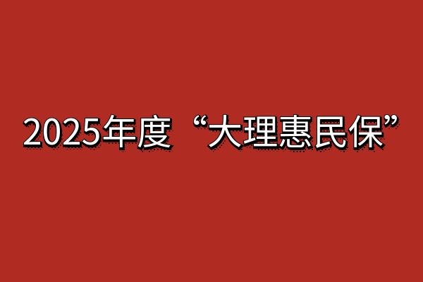 大理惠民保2025最新政策，大理惠民保2025参保时间+保障内容