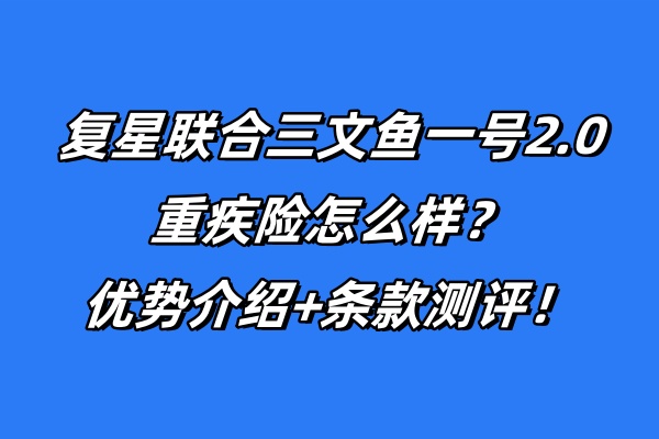 复星联合三文鱼一号2.0重疾险怎么样？优势介绍+条款测评！