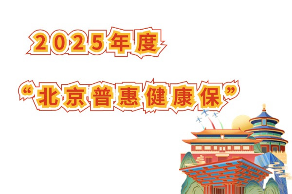 2025年度“北京普惠健康保”正式开放参保！195元保一年+最新参保攻略